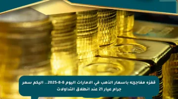 قفزة مفاجئة بأسعار الذهب في الإمارات اليوم 8-8-2025.. إليكم سعر جرام عيار 21 عند انطلاق التداولات
